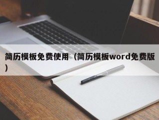 简历模板免费使用（简历模板word免费版）