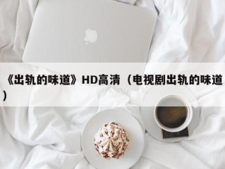 《出轨的味道》HD高清（电视剧出轨的味道）