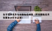 女子坚持足月生双胞胎后病危（怀双胞胎足月生要多少斤才正常）