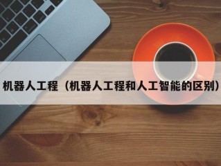机器人工程（机器人工程和人工智能的区别）