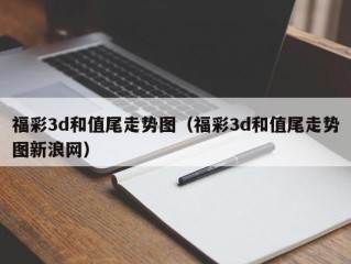 福彩3d和值尾走势图（福彩3d和值尾走势图新浪网）