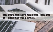 黑暗荣耀第二季韩剧免费观看全集（黑暗荣耀第二季韩剧免费观看全集下载）