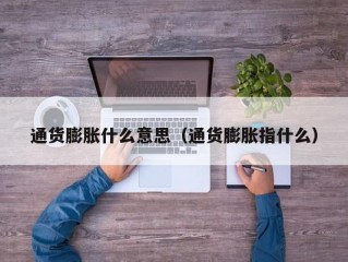 通货膨胀什么意思（通货膨胀指什么）