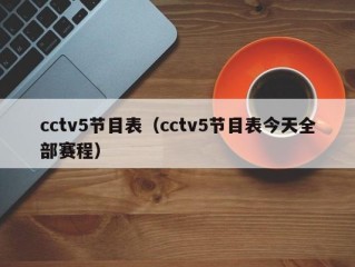 cctv5节目表（cctv5节目表今天全部赛程）