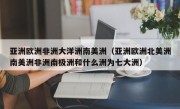 亚洲欧洲非洲大洋洲南美洲（亚洲欧洲北美洲南美洲非洲南极洲和什么洲为七大洲）
