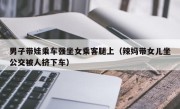 男子带娃乘车强坐女乘客腿上（辣妈带女儿坐公交被人挤下车）