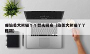 曝旅美大熊猫丫丫暂未回京（旅美大熊猫丫丫租期）