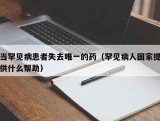 当罕见病患者失去唯一的药（罕见病人国家提供什么帮助）