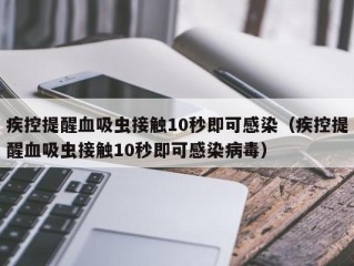 疾控提醒血吸虫接触10秒即可感染（疾控提醒血吸虫接触10秒即可感染病毒）
