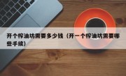 开个榨油坊需要多少钱（开一个榨油坊需要哪些手续）