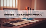 油烟机排烟（油烟机排烟管尺寸一般多大）
