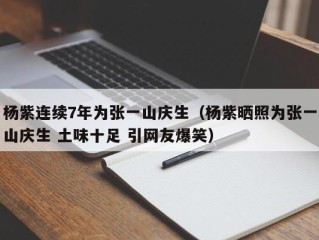 杨紫连续7年为张一山庆生（杨紫晒照为张一山庆生 土味十足 引网友爆笑）