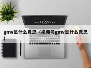 gmv是什么意思（视频号gmv是什么意思）