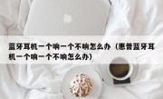 蓝牙耳机一个响一个不响怎么办（惠普蓝牙耳机一个响一个不响怎么办）