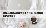 港媒:中国将向泰国转让高铁技术（中国和泰国的高铁项目）