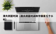 澳大利亚时间（澳大利亚时间和中国差几个小时）