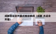 成都大运会开幕式精彩瞬间（成都 大运会 开幕）