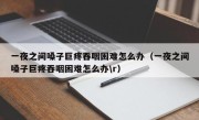 一夜之间嗓子巨疼吞咽困难怎么办（一夜之间嗓子巨疼吞咽困难怎么办\r）