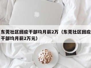 东莞社区回应干部均月薪2万（东莞社区回应干部均月薪2万元）