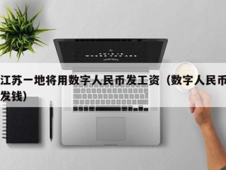 江苏一地将用数字人民币发工资（数字人民币发钱）