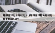 球探足球比分即时比分（球探足球比分即时比分手机版ApP）