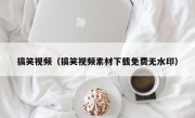 搞笑视频（搞笑视频素材下载免费无水印）