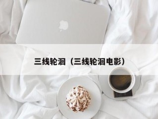 三线轮洄（三线轮洄电影）