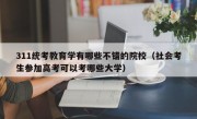 311统考教育学有哪些不错的院校（社会考生参加高考可以考哪些大学）