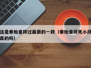 这是秦始皇摔过最狠的一跤（秦始皇摔死小孩真的吗）