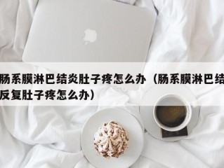 肠系膜淋巴结炎肚子疼怎么办（肠系膜淋巴结反复肚子疼怎么办）
