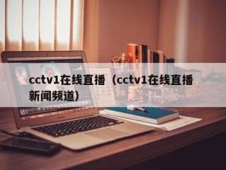 cctv1在线直播（cctv1在线直播 新闻频道）