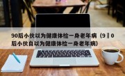 90后小伙以为健康体检一身老年病（9嚄0后小伙自以为健康体检一身老年病）