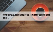 杰龙青少年特训学校在哪（杰龙特训学校老师照片）