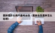 囊肿是什么病严重吗女性（囊肿女性囊肿怎么处理）