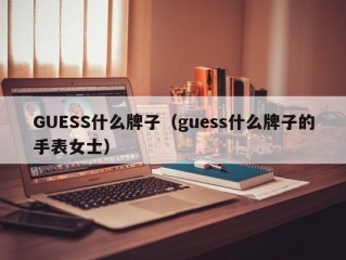 GUESS什么牌子（guess什么牌子的手表女士）