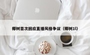 椰树首次回应直播风格争议（椰树1l）
