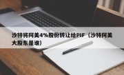 沙特将阿美4%股份转让给PIF（沙特阿美大股东是谁）