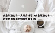 南京旅游必去十大景点推荐（南京旅游必去十大景点推荐南京到杭州有多远）