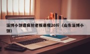 淄博小饼遭疯抢老板暴瘦20斤（山东淄博小饼）