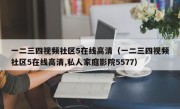 一二三四视频社区5在线高清（一二三四视频社区5在线高清,私人家庭影院5577）