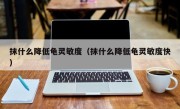 抹什么降低龟灵敏度（抹什么降低龟灵敏度快）