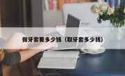 做牙套要多少钱（取牙套多少钱）