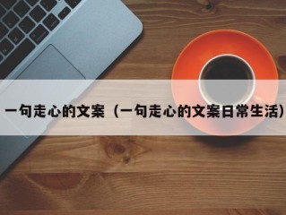 一句走心的文案（一句走心的文案日常生活）
