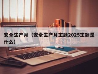 安全生产月（安全生产月主题2025主题是什么）