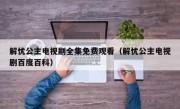 解忧公主电视剧全集免费观看（解忧公主电视剧百度百科）