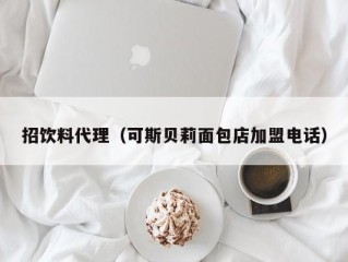招饮料代理（可斯贝莉面包店加盟电话）