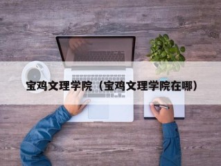 宝鸡文理学院（宝鸡文理学院在哪）