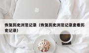 恢复历史浏览记录（恢复历史浏览记录查看历史记录）