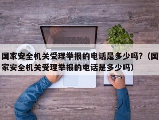 国家安全机关受理举报的电话是多少吗?（国家安全机关受理举报的电话是多少吗）