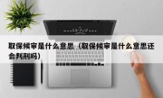 取保候审是什么意思（取保候审是什么意思还会判刑吗）